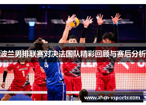 波兰男排联赛对决法国队精彩回顾与赛后分析