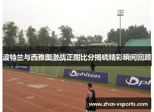 波特兰与西雅图激战正酣比分揭晓精彩瞬间回顾