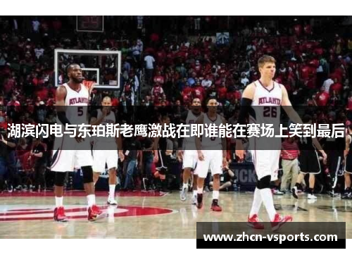 湖滨闪电与东珀斯老鹰激战在即谁能在赛场上笑到最后