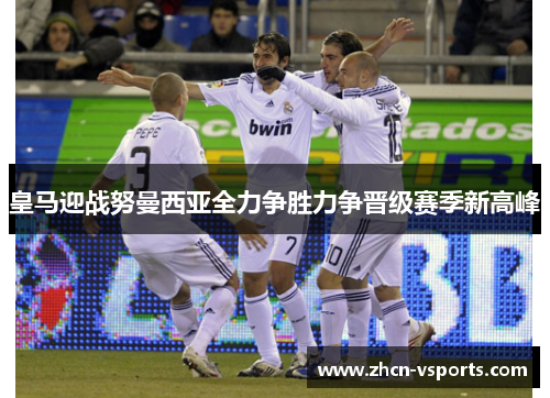 皇马迎战努曼西亚全力争胜力争晋级赛季新高峰